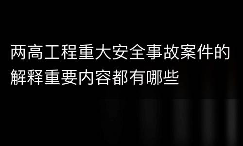 两高工程重大安全事故案件的解释重要内容都有哪些