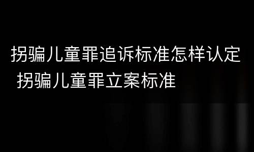 拐骗儿童罪追诉标准怎样认定 拐骗儿童罪立案标准