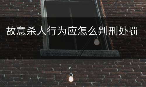 故意杀人行为应怎么判刑处罚