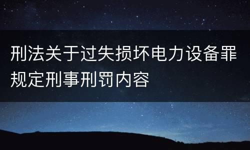刑法关于过失损坏电力设备罪规定刑事刑罚内容
