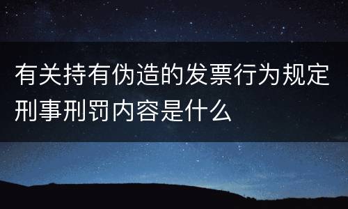 有关持有伪造的发票行为规定刑事刑罚内容是什么