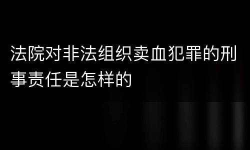 法院对非法组织卖血犯罪的刑事责任是怎样的