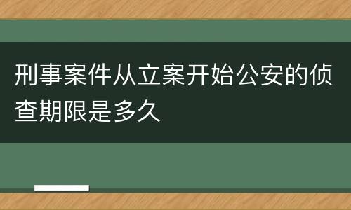 刑事案件从立案开始公安的侦查期限是多久