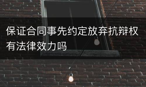 保证合同事先约定放弃抗辩权有法律效力吗