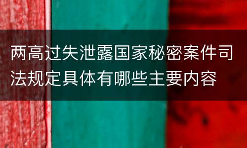 两高过失泄露国家秘密案件司法规定具体有哪些主要内容