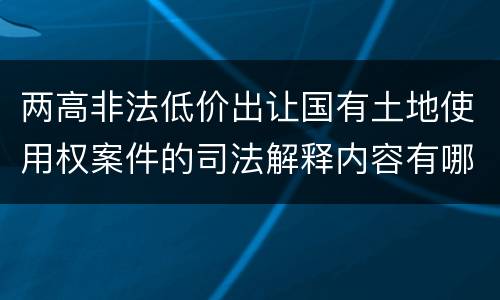 两高非法低价出让国有土地使用权案件的司法解释内容有哪些
