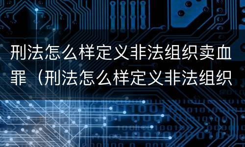 刑法怎么样定义非法组织卖血罪（刑法怎么样定义非法组织卖血罪行）