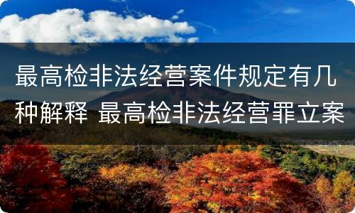 最高检非法经营案件规定有几种解释 最高检非法经营罪立案标准