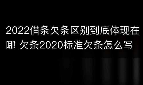 2022借条欠条区别到底体现在哪 欠条2020标准欠条怎么写
