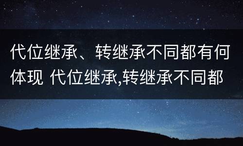 代位继承、转继承不同都有何体现 代位继承,转继承不同都有何体现