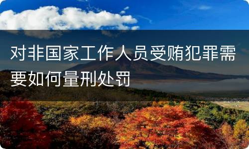 对非国家工作人员受贿犯罪需要如何量刑处罚