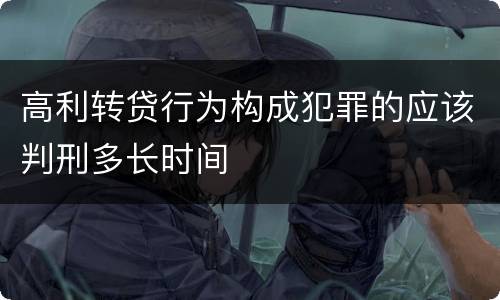 高利转贷行为构成犯罪的应该判刑多长时间