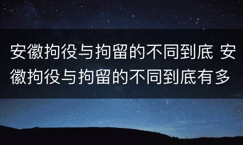 安徽拘役与拘留的不同到底 安徽拘役与拘留的不同到底有多严重