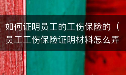 如何证明员工的工伤保险的（员工工伤保险证明材料怎么弄）
