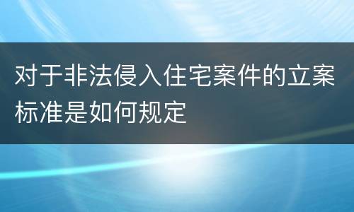 对于非法侵入住宅案件的立案标准是如何规定