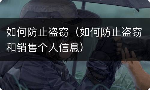 如何防止盗窃（如何防止盗窃和销售个人信息）