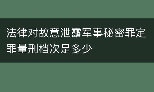 法律对故意泄露军事秘密罪定罪量刑档次是多少