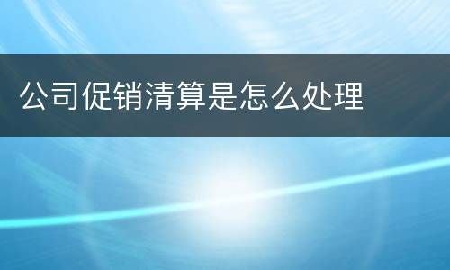 公司促销清算是怎么处理