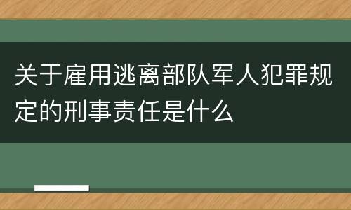 关于雇用逃离部队军人犯罪规定的刑事责任是什么