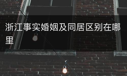 浙江事实婚姻及同居区别在哪里