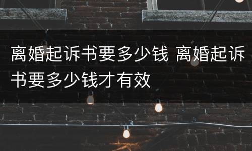 离婚起诉书要多少钱 离婚起诉书要多少钱才有效