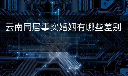 云南同居事实婚姻有哪些差别