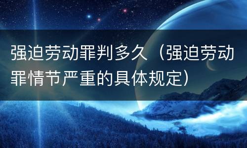 强迫劳动罪判多久（强迫劳动罪情节严重的具体规定）