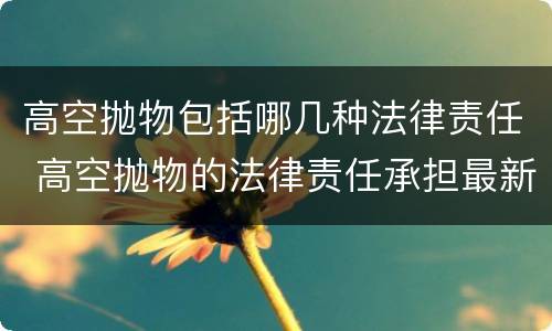 高空抛物包括哪几种法律责任 高空抛物的法律责任承担最新法