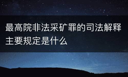 最高院非法采矿罪的司法解释主要规定是什么
