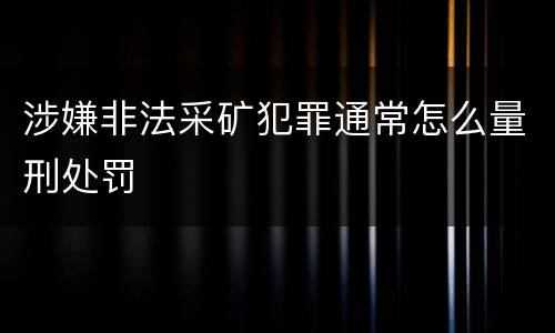 涉嫌非法采矿犯罪通常怎么量刑处罚