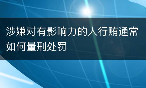 涉嫌对有影响力的人行贿通常如何量刑处罚