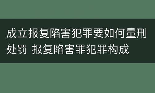 成立报复陷害犯罪要如何量刑处罚 报复陷害罪犯罪构成