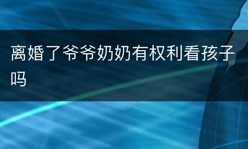 离婚了爷爷奶奶有权利看孩子吗