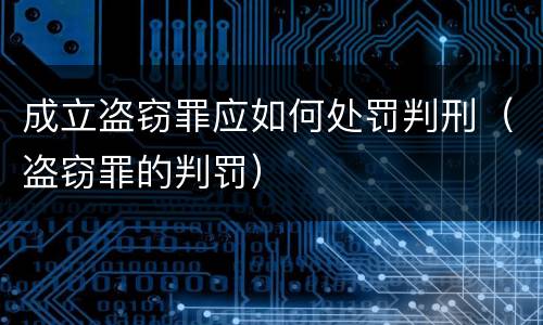 成立盗窃罪应如何处罚判刑（盗窃罪的判罚）