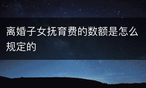 离婚子女抚育费的数额是怎么规定的