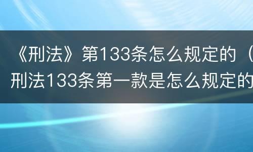 《刑法》第133条怎么规定的（刑法133条第一款是怎么规定的）