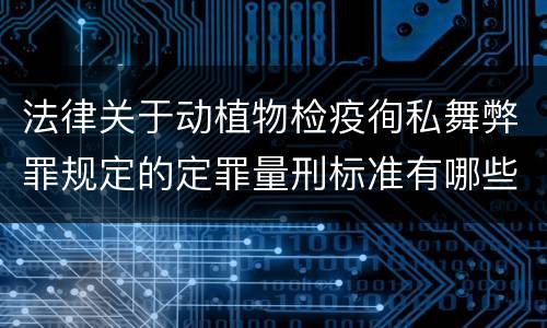 法律关于动植物检疫徇私舞弊罪规定的定罪量刑标准有哪些