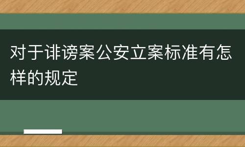 对于诽谤案公安立案标准有怎样的规定