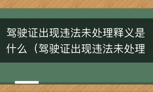 驾驶证出现违法未处理释义是什么（驾驶证出现违法未处理释义是什么原因）