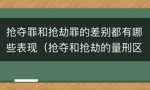 抢夺罪和抢劫罪的差别都有哪些表现（抢夺和抢劫的量刑区别）