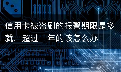 信用卡被盗刷的报警期限是多就，超过一年的该怎么办