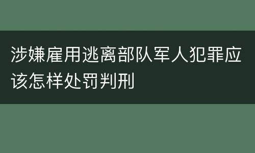 涉嫌雇用逃离部队军人犯罪应该怎样处罚判刑