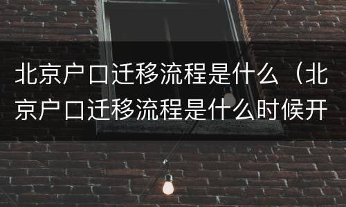 北京户口迁移流程是什么（北京户口迁移流程是什么时候开始）