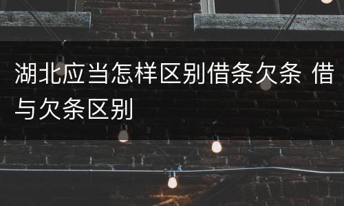 湖北应当怎样区别借条欠条 借与欠条区别