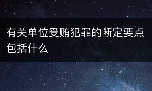 有关单位受贿犯罪的断定要点包括什么
