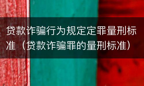 贷款诈骗行为规定定罪量刑标准（贷款诈骗罪的量刑标准）