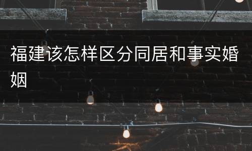 福建该怎样区分同居和事实婚姻