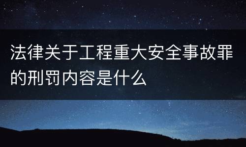 法律关于工程重大安全事故罪的刑罚内容是什么