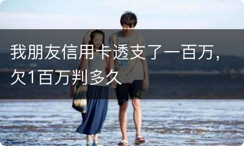 我朋友信用卡透支了一百万，欠1百万判多久