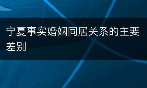 宁夏事实婚姻同居关系的主要差别